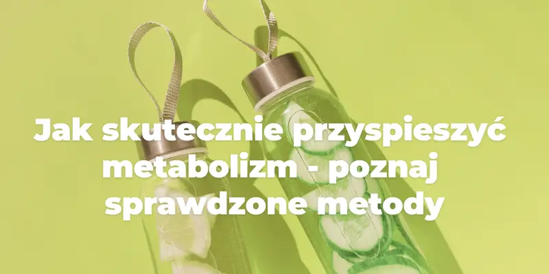 Jak skutecznie przyspieszyć metabolizm - poznaj sprawdzone metody